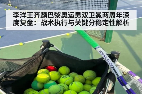 李洋王齐麟巴黎奥运男双卫冕两周年深度复盘：战术执行与关键分稳定性解析