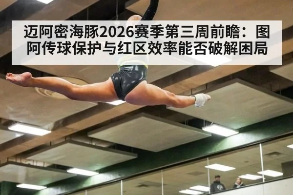 迈阿密海豚2026赛季第三周前瞻：图阿传球保护与红区效率能否破解困局