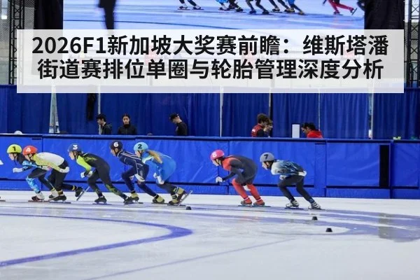2026F1新加坡大奖赛前瞻：维斯塔潘街道赛排位单圈与轮胎管理深度分析