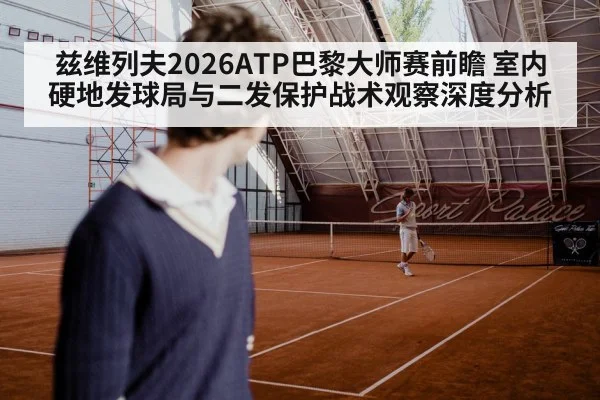 兹维列夫2026ATP巴黎大师赛前瞻 室内硬地发球局与二发保护战术观察深度分析