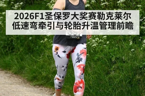 2026F1圣保罗大奖赛勒克莱尔低速弯牵引与轮胎升温管理前瞻